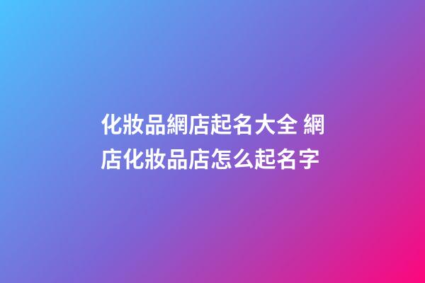 化妝品網店起名大全 網店化妝品店怎么起名字-第1張-店鋪起名-玄機派